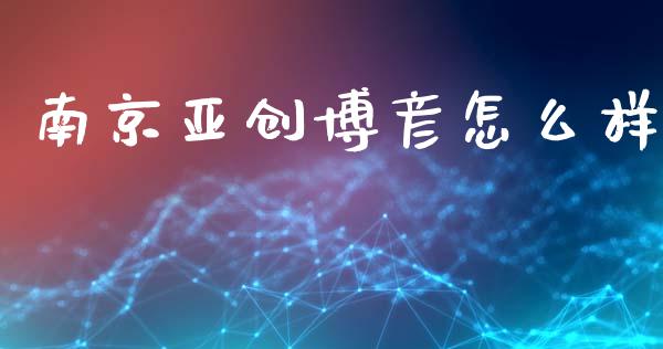 南京亚创博彦怎么样_https://www.fcdydaikuan.com_黄金期货直播_第1张