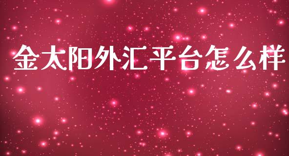 金太阳外汇平台怎么样_https://www.fcdydaikuan.com_黄金期货直播_第1张
