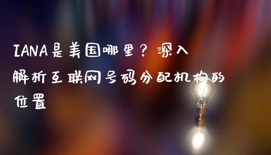 IANA是美国哪里？深入解析互联网号码分配机构的位置_https://www.fcdydaikuan.com_黄金期货直播_第1张