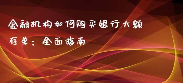 金融机构如何购买银行大额存单：全面指南_https://www.fcdydaikuan.com_黄金期货直播_第1张
