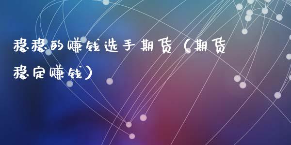 稳稳的赚钱选手期货（期货稳定赚钱）_https://www.fcdydaikuan.com_恒指期货直播_第1张