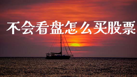 不会看盘怎么买股票_https://www.fcdydaikuan.com_恒指期货直播_第1张