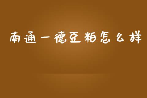 南通一德豆粕怎么样_https://www.fcdydaikuan.com_恒指期货直播_第1张