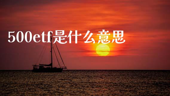 500etf是什么意思_https://www.fcdydaikuan.com_恒指期货直播_第1张