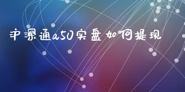 沪深通a50实盘如何提现_https://www.fcdydaikuan.com_恒指期货直播_第1张