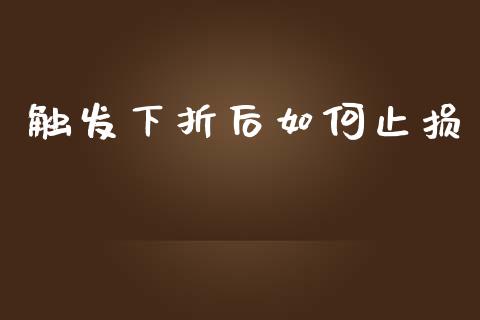 触发下折后如何止损_https://www.fcdydaikuan.com_黄金期货直播_第1张