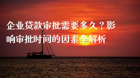企业贷款审批需要多久？影响审批时间的因素全解析_https://www.fcdydaikuan.com_德指期货直播_第1张