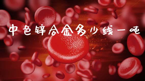 中色锌合金多少线一吨_https://www.fcdydaikuan.com_德指期货直播_第1张