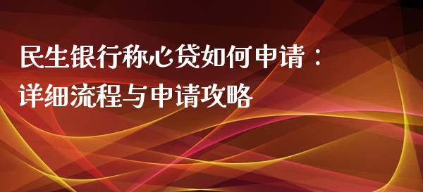 民生银行称心贷如何申请：详细流程与申请攻略_https://www.fcdydaikuan.com_黄金期货直播_第1张