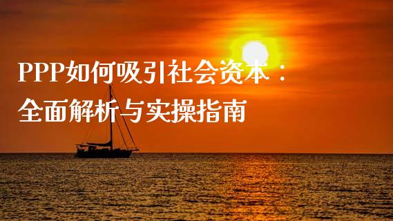 PPP如何吸引社会资本：全面解析与实操指南_https://www.fcdydaikuan.com_黄金期货直播_第1张