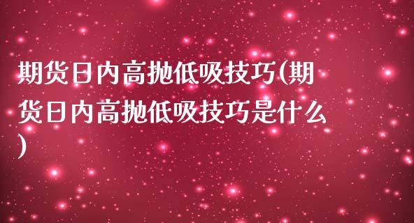 期货日内高抛低吸技巧(期货日内高抛低吸技巧是什么)_https://www.fcdydaikuan.com_恒生指数直播室_第1张