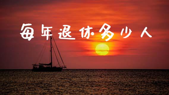 每年退休多少人_https://www.fcdydaikuan.com_恒生指数直播室_第1张