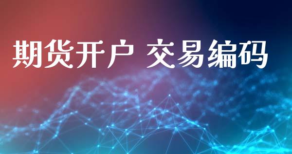 期货开户 交易编码_https://www.fcdydaikuan.com_德指期货直播_第1张