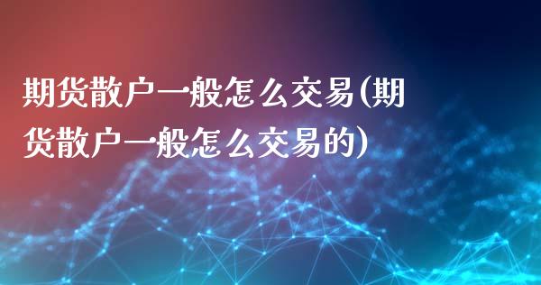 期货散户一般怎么交易(期货散户一般怎么交易的)_https://www.fcdydaikuan.com_恒生指数直播室_第1张