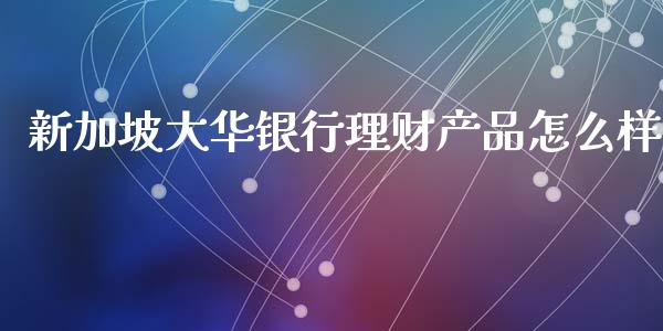 新加坡大华银行理财产品怎么样_https://www.fcdydaikuan.com_黄金期货直播_第1张