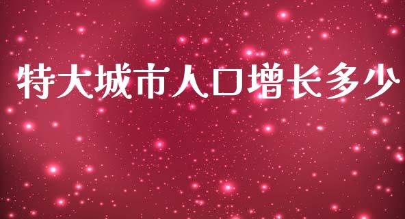 特大城市人口增长多少_https://www.fcdydaikuan.com_恒生指数直播室_第1张