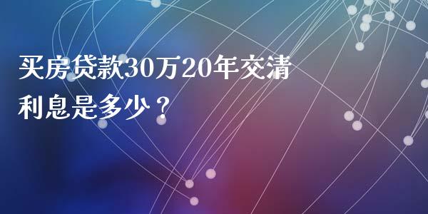 买房贷款30万20年交清利息是多少？_https://www.fcdydaikuan.com_恒生指数直播室_第1张