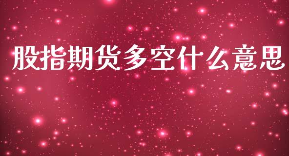 股指期货多空什么意思_https://www.fcdydaikuan.com_恒生指数直播室_第1张