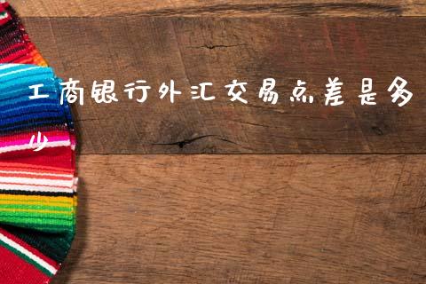 工商银行外汇交易点差是多少_https://www.fcdydaikuan.com_恒指期货直播_第1张