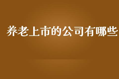 养老上市的公司有哪些_https://www.fcdydaikuan.com_德指期货直播_第1张