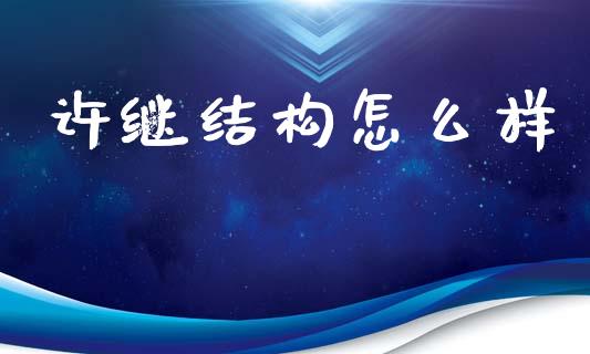 许继结构怎么样_https://www.fcdydaikuan.com_恒指期货直播_第1张