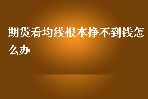 期货看均线根本挣不到钱怎么办_德指期货直播_第1张_恒生指数直播室_恒指期货直播_德指期货直播_黄金期货直播 期货看均线根本挣不到钱怎么办_https://www.fcdydaikuan.com_德指期货直播_第1张