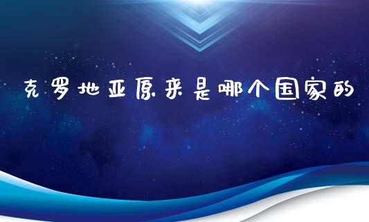 克罗地亚原来是哪个国家的_https://www.fcdydaikuan.com_黄金期货直播_第1张