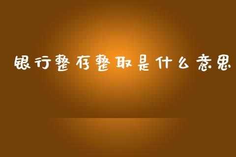 银行整存整取是什么意思_https://www.fcdydaikuan.com_黄金期货直播_第1张