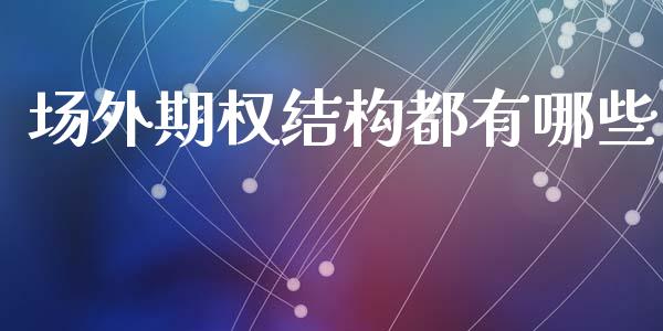 场外期权结构都有哪些_https://www.fcdydaikuan.com_德指期货直播_第1张