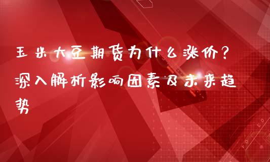 玉米大豆期货为什么涨价？深入解析影响因素及未来趋势_https://www.fcdydaikuan.com_黄金期货直播_第1张