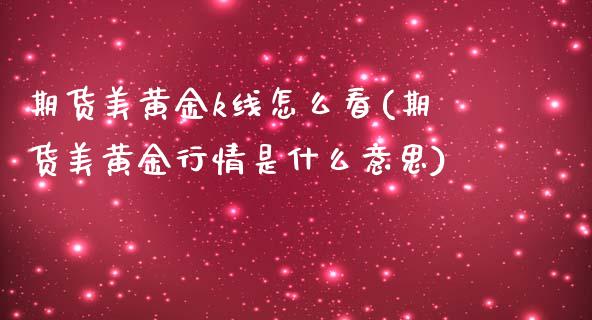 期货美黄金k线怎么看(期货美黄金行情是什么意思)_https://www.fcdydaikuan.com_恒指期货直播_第1张