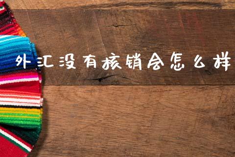 外汇没有核销会怎么样_https://www.fcdydaikuan.com_德指期货直播_第1张