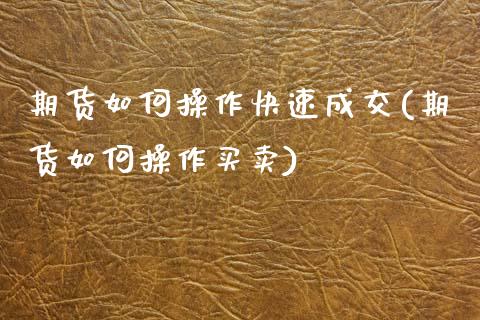 期货如何操作快速成交(期货如何操作买卖)_https://www.fcdydaikuan.com_恒生指数直播室_第1张