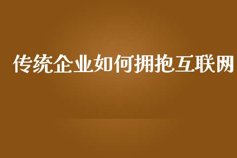 传统企业如何拥抱互联网_https://www.fcdydaikuan.com_恒生指数直播室_第1张