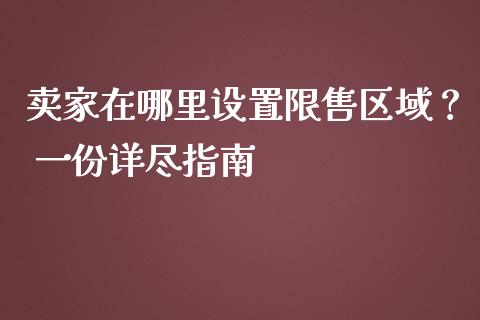 卖家在哪里设置限售区域? 一份详尽指南_恒指期货直播_第1张_恒生指数直播室_恒指期货直播_德指期货直播_黄金期货直播 卖家在哪里设置限售区域? 一份详尽指南_https://www.fcdydaikuan.com_恒指期货直播_第1张
