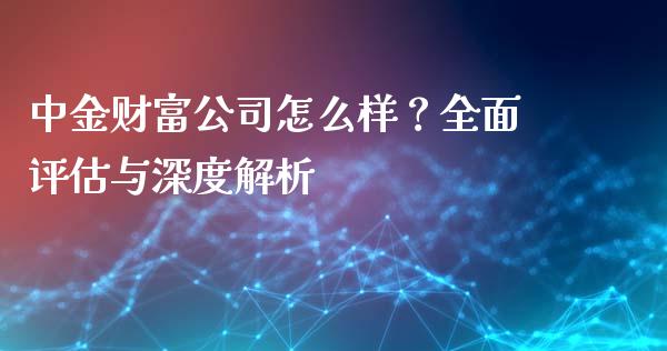 中金财富公司怎么样?全面评估与深度解析_恒生指数直播室_第1张_恒生指数直播室_恒指期货直播_德指期货直播_黄金期货直播 中金财富公司怎么样?全面评估与深度解析_https://www.fcdydaikuan.com_恒生指数直播室_第1张