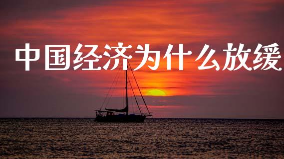 中国经济为什么放缓_https://www.fcdydaikuan.com_德指期货直播_第1张