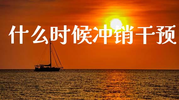 什么时候冲销干预_https://www.fcdydaikuan.com_恒生指数直播室_第1张