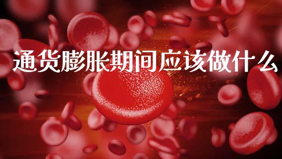 通货膨胀期间应该做什么_https://www.fcdydaikuan.com_德指期货直播_第1张