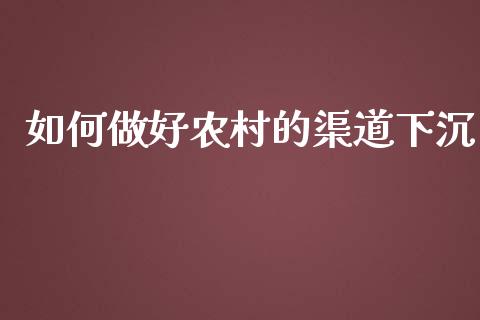 如何做好农村的渠道下沉_https://www.fcdydaikuan.com_德指期货直播_第1张