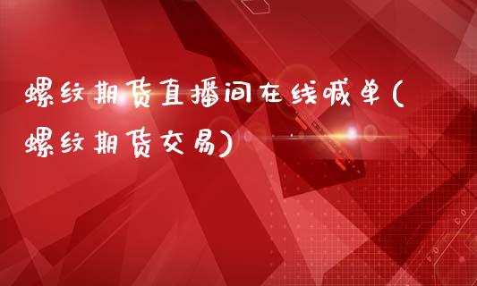 螺纹期货直播间在线喊单(螺纹期货交易)_https://www.fcdydaikuan.com_恒生指数直播室_第1张