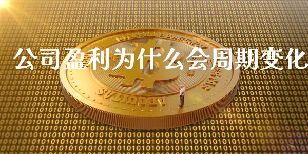 公司盈利为什么会周期变化_https://www.fcdydaikuan.com_黄金期货直播_第1张