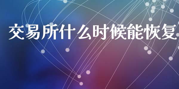 交易所什么时候能恢复_https://www.fcdydaikuan.com_黄金期货直播_第1张