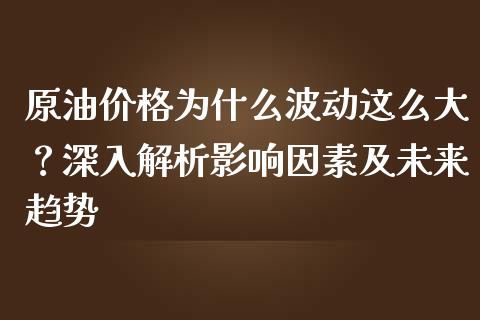 原油价格为什么波动这么大？深入解析影响因素及未来趋势_https://www.fcdydaikuan.com_恒生指数直播室_第1张