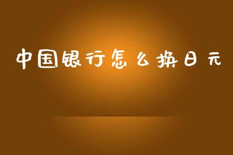中国银行怎么换日元_https://www.fcdydaikuan.com_黄金期货直播_第1张