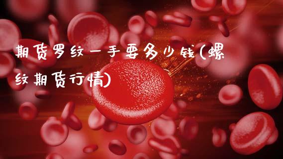 期货罗纹一手要多少钱(螺纹期货行情)_https://www.fcdydaikuan.com_黄金期货直播_第1张