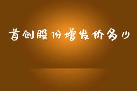 首创股份增发价多少_https://www.fcdydaikuan.com_黄金期货直播_第1张