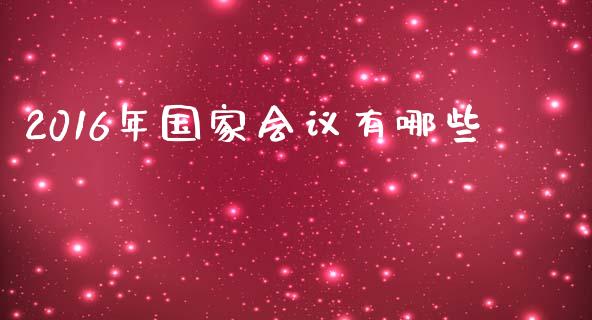 2016年国家会议有哪些_https://www.fcdydaikuan.com_黄金期货直播_第1张