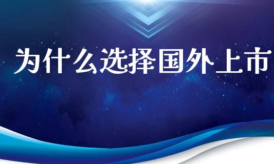 为什么选择国外上市_https://www.fcdydaikuan.com_黄金期货直播_第1张