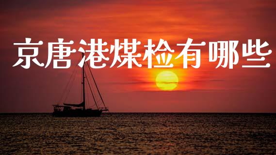 京唐港煤检有哪些_https://www.fcdydaikuan.com_恒指期货直播_第1张